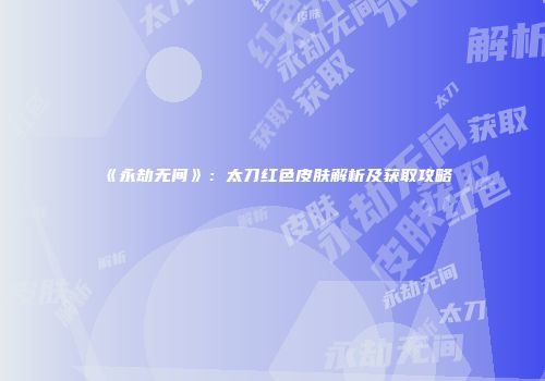 《永劫无间》：太刀红色皮肤解析及获取攻略