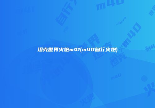 坦克世界火炮m41(m40自行火炮)