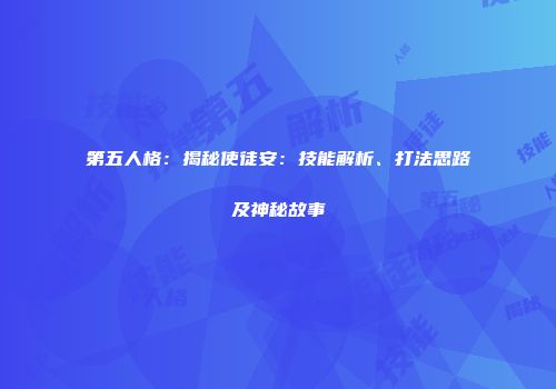 第五人格：揭秘使徒安：技能解析、打法思路及神秘故事