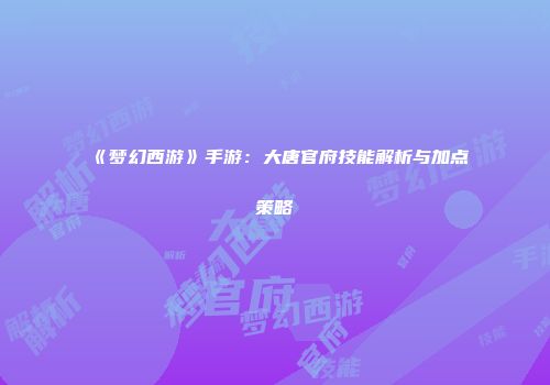 《梦幻西游》手游：大唐官府技能解析与加点策略