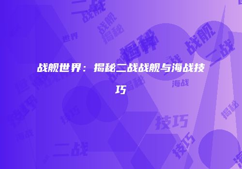 战舰世界：揭秘二战战舰与海战技巧