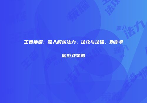 王者荣耀：深入解析法力、法攻与法强，助你掌握游戏策略