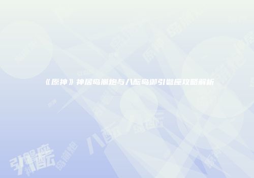 《原神》神居岛崩炮与八酝岛御引磐座攻略解析