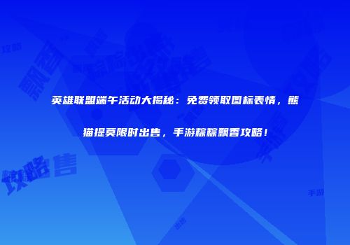英雄联盟端午活动大揭秘：免费领取图标表情，熊猫提莫限时出售，手游粽粽飘香攻略！