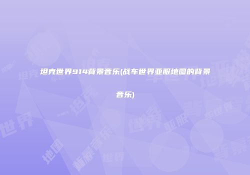 坦克世界914背景音乐(战车世界亚服地图的背景音乐)