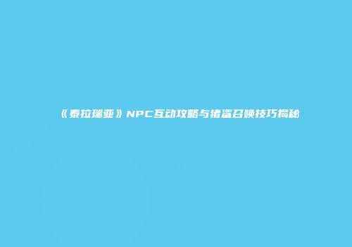 《泰拉瑞亚》NPC互动攻略与猪鲨召唤技巧揭秘