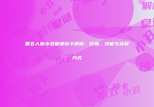 第五人格小丑皇谜镜卡解析：价格、技能与获取方式