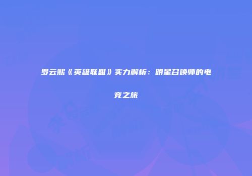 罗云熙《英雄联盟》实力解析：明星召唤师的电竞之旅