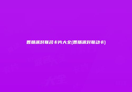 香肠派对联名卡片大全(香肠派对联动卡)