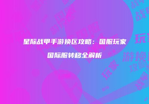 星际战甲手游换区攻略：国服玩家国际服转移全解析