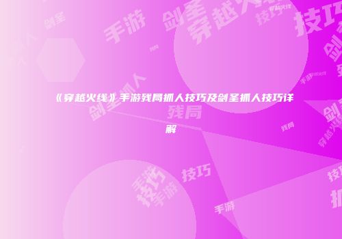 《穿越火线》手游残局抓人技巧及剑圣抓人技巧详解