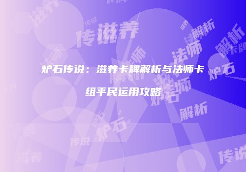 炉石传说：滋养卡牌解析与法师卡组平民运用攻略