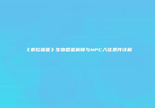 《泰拉瑞亚》生物图鉴解锁与NPC入住条件详解