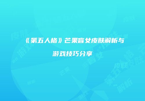 《第五人格》芒果盲女皮肤解析与游戏技巧分享