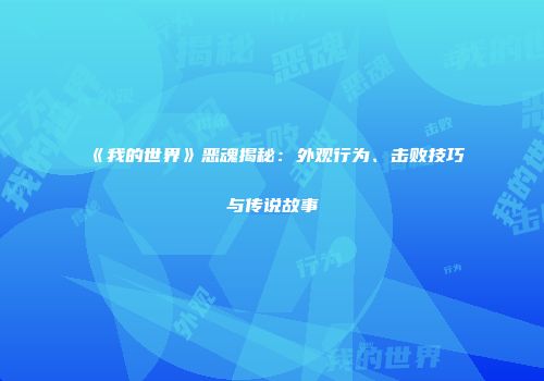 《我的世界》恶魂揭秘：外观行为、击败技巧与传说故事