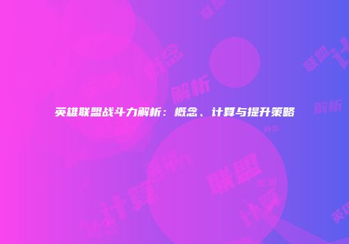 英雄联盟战斗力解析：概念、计算与提升策略