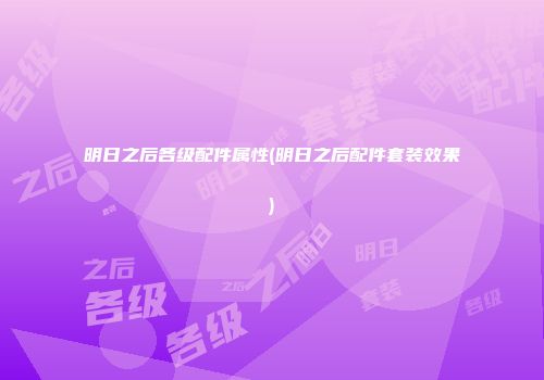 明日之后各级配件属性(明日之后配件套装效果)