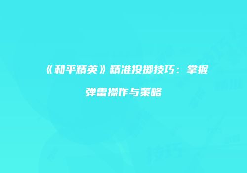 《和平精英》精准投掷技巧：掌握弹雷操作与策略
