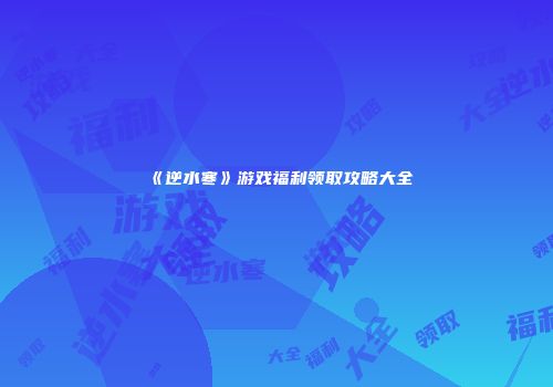 《逆水寒》游戏福利领取攻略大全