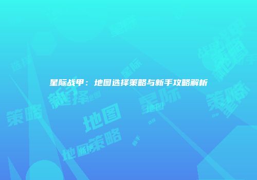 星际战甲：地图选择策略与新手攻略解析