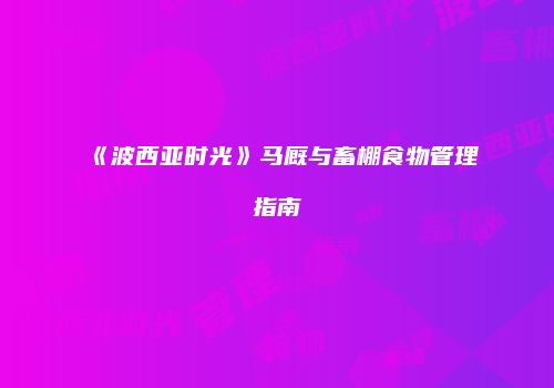 《波西亚时光》马厩与畜棚食物管理指南