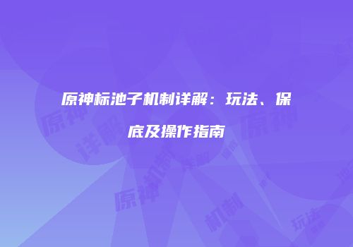 原神标池子机制详解：玩法、保底及操作指南