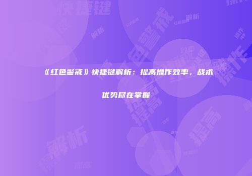 《红色警戒》快捷键解析：提高操作效率，战术优势尽在掌握