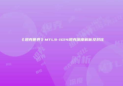 《坦克世界》MTLS-1G14坦克深度解析及对比