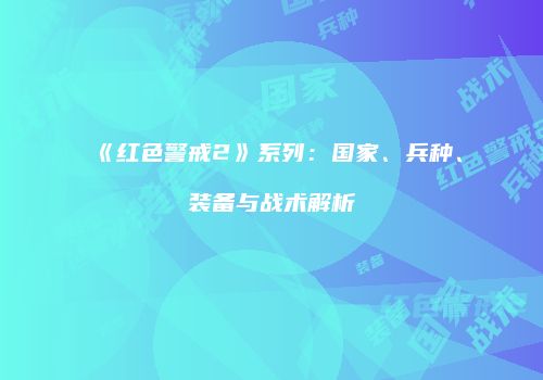 《红色警戒2》系列：国家、兵种、装备与战术解析