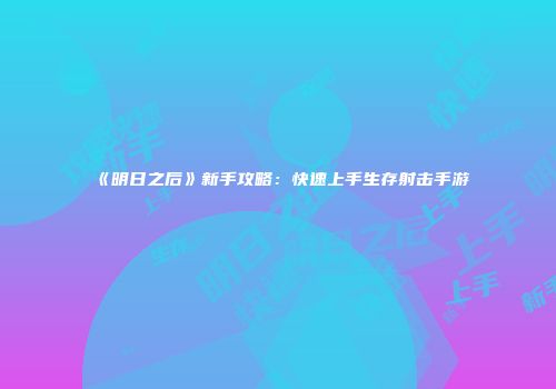 《明日之后》新手攻略：快速上手生存射击手游