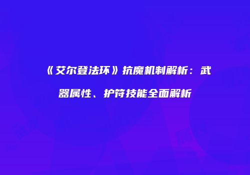 《艾尔登法环》抗魔机制解析：武器属性、护符技能全面解析