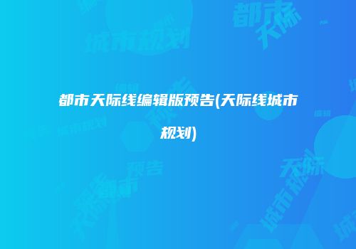 都市天际线编辑版预告(天际线城市规划)
