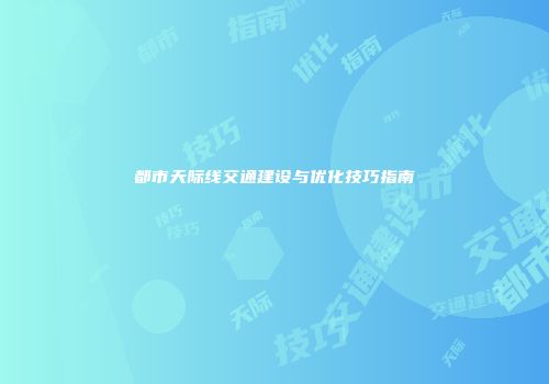 都市天际线交通建设与优化技巧指南