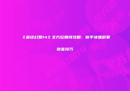 《最终幻想14》全方位赚钱攻略：新手快速积累财富技巧