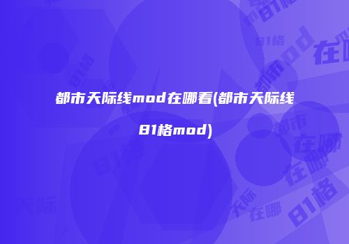 都市天际线mod在哪看(都市天际线81格mod)