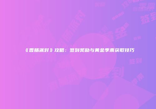 《香肠派对》攻略：签到奖励与黄金季票获取技巧