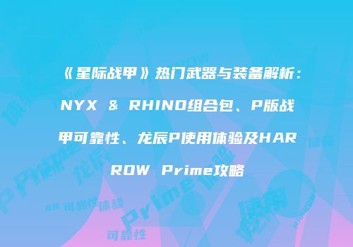 《星际战甲》热门武器与装备解析：NYX & RHINO组合包、P版战甲可靠性、龙辰P使用体验及HARROW Prime攻略