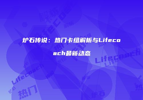 炉石传说：热门卡组解析与Lifecoach最新动态