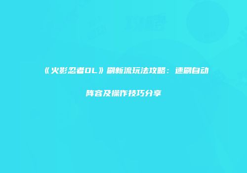 《火影忍者OL》刷新流玩法攻略：速刷自动阵容及操作技巧分享