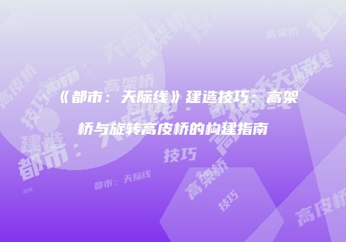 《都市：天际线》建造技巧：高架桥与旋转高皮桥的构建指南