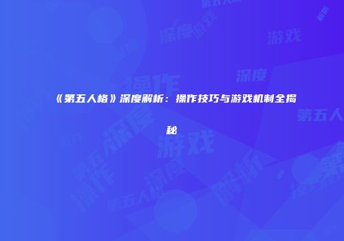 《第五人格》深度解析：操作技巧与游戏机制全揭秘