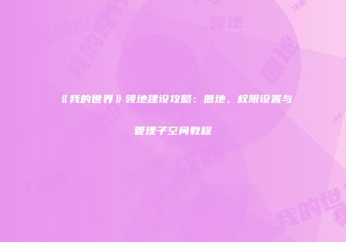 《我的世界》领地建设攻略：圈地、权限设置与管理子空间教程