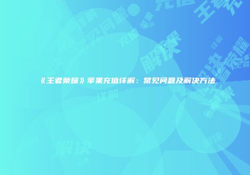 《王者荣耀》苹果充值详解：常见问题及解决方法