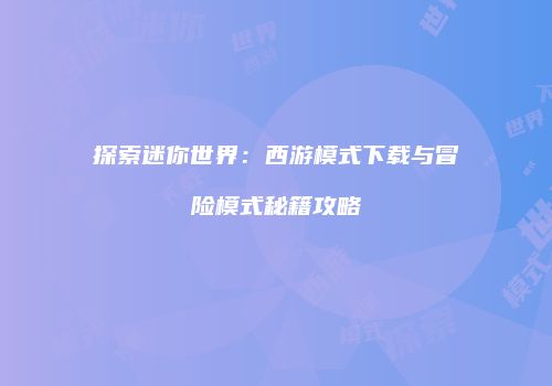 探索迷你世界：西游模式下载与冒险模式秘籍攻略