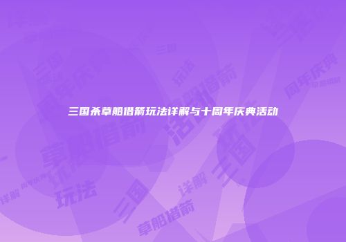三国杀草船借箭玩法详解与十周年庆典活动