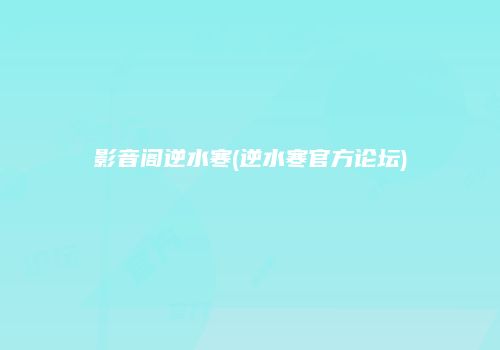 影音阁逆水寒(逆水寒官方论坛)