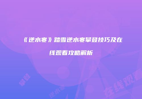 《逆水寒》踏雪逆水寒攀登技巧及在线观看攻略解析