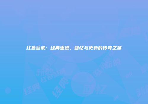 红色警戒：经典重燃，回忆与更新的传奇之旅