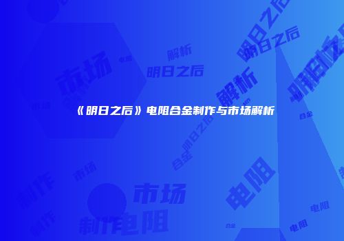 《明日之后》电阻合金制作与市场解析