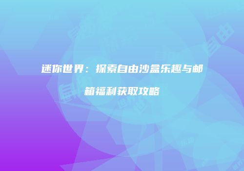 迷你世界：探索自由沙盒乐趣与邮箱福利获取攻略